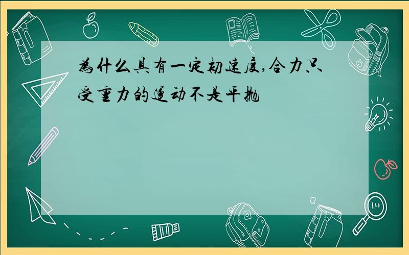 为什么具有一定初速度,合力只受重力的运动不是平抛