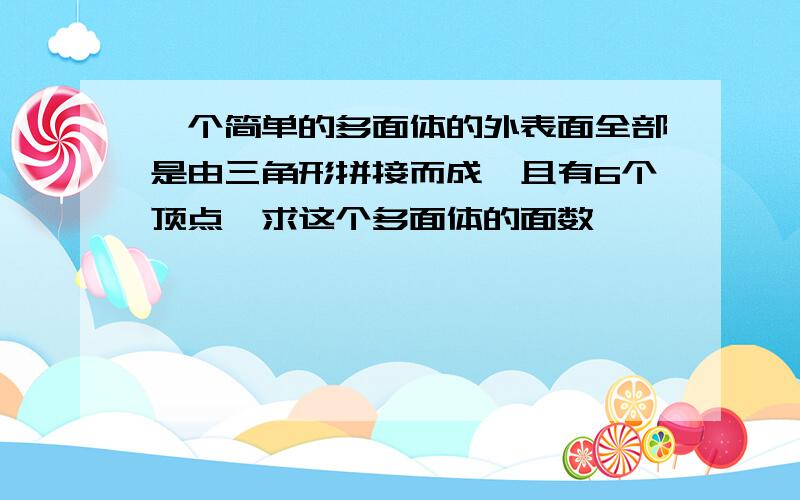 一个简单的多面体的外表面全部是由三角形拼接而成,且有6个顶点,求这个多面体的面数