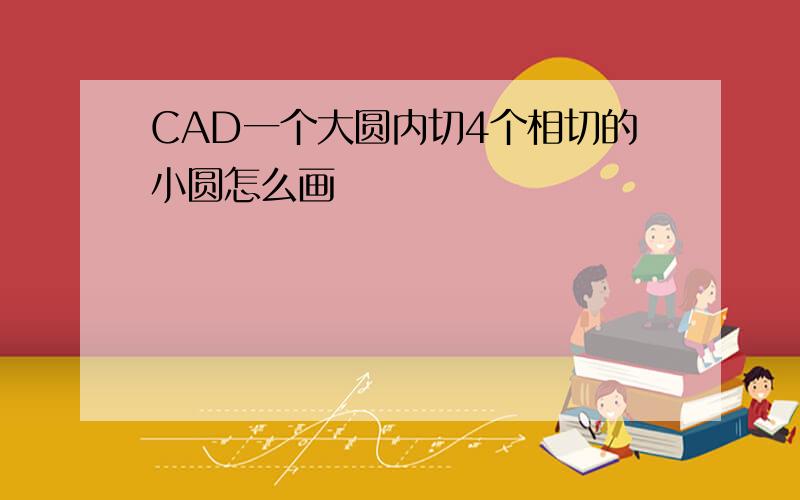 CAD一个大圆内切4个相切的小圆怎么画