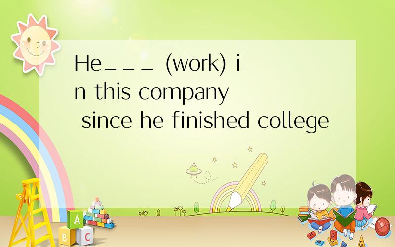 He___ (work) in this company since he finished college