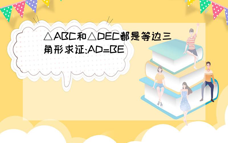 △ABC和△DEC都是等边三角形求证:AD=BE