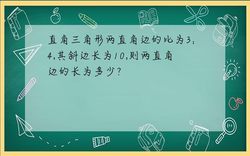 直角三角形两直角边的比为3：4,其斜边长为10,则两直角边的长为多少?