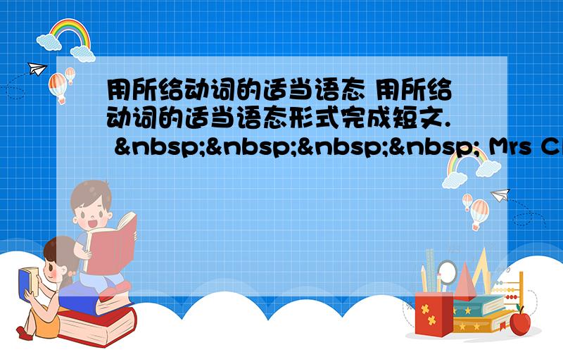 用所给动词的适当语态 用所给动词的适当语态形式完成短文.      Mrs Cl