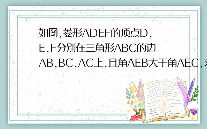 如图,菱形ADEF的顶点D,E,F分别在三角形ABC的边AB,BC,AC上,且角AEB大于角AEC,求证BD大于CF