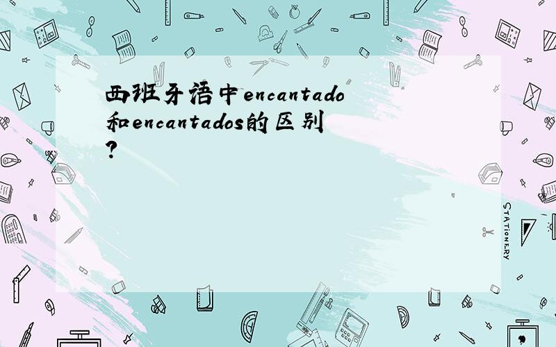 西班牙语中encantado和encantados的区别?