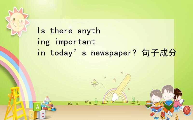 Is there anything important in today’s newspaper? 句子成分