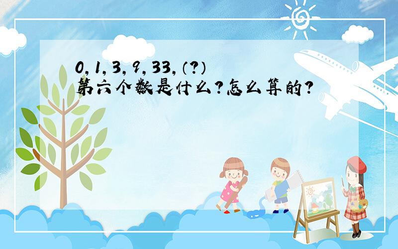 0,1,3,9,33,（?）第六个数是什么?怎么算的?