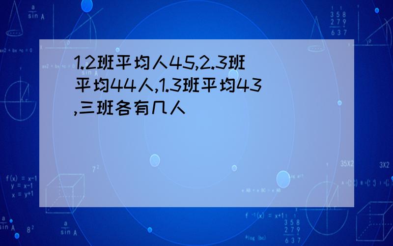 1.2班平均人45,2.3班平均44人,1.3班平均43,三班各有几人