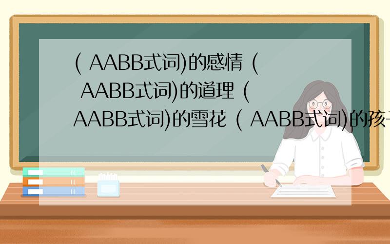 ( AABB式词)的感情 ( AABB式词)的道理 ( AABB式词)的雪花 ( AABB式词)的孩子