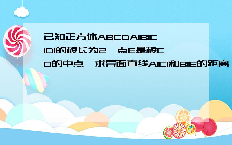 已知正方体ABCDA1B1C1D1的棱长为2,点E是棱CD的中点,求异面直线A1C1和B1E的距离