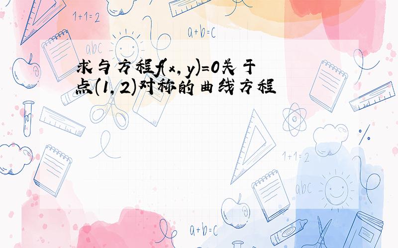 求与方程f(x,y)=0关于点(1,2)对称的曲线方程