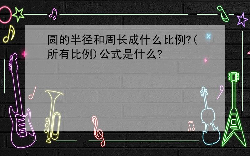 圆的半径和周长成什么比例?(所有比例)公式是什么?