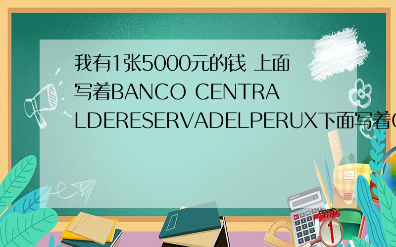 我有1张5000元的钱 上面写着BANCO CENTRALDERESERVADELPERUX下面写着CINCOMILIN