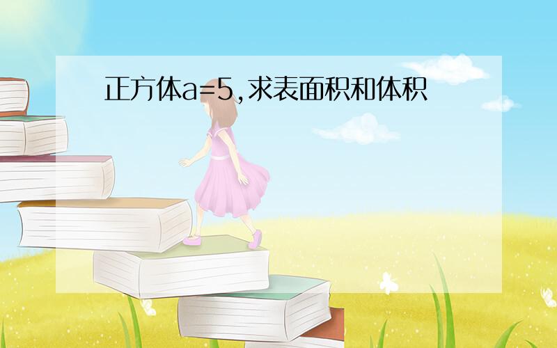 正方体a=5,求表面积和体积