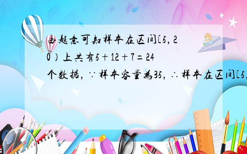 由题意可知样本在区间[5，20）上共有5+12+7=24个数据，∵样本容量为35，∴样本在区间[5，2