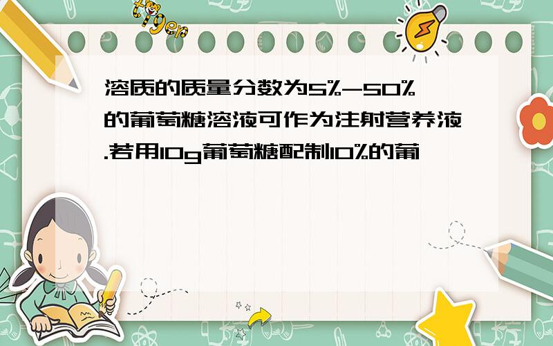 溶质的质量分数为5%-50%的葡萄糖溶液可作为注射营养液.若用10g葡萄糖配制10%的葡