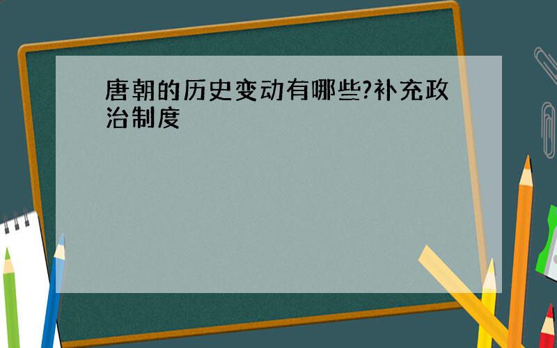 唐朝的历史变动有哪些?补充政治制度