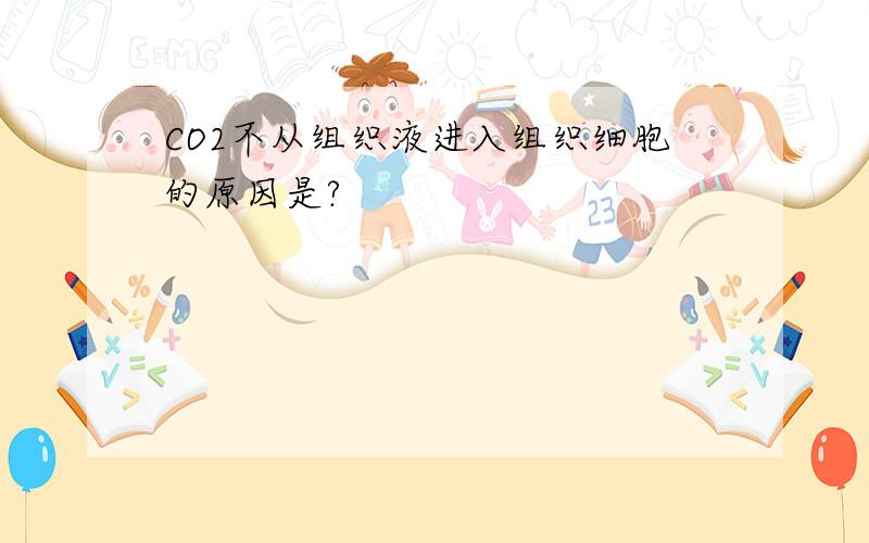 CO2不从组织液进入组织细胞的原因是?