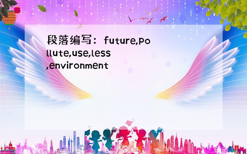 段落编写：future,pollute,use,less,environment