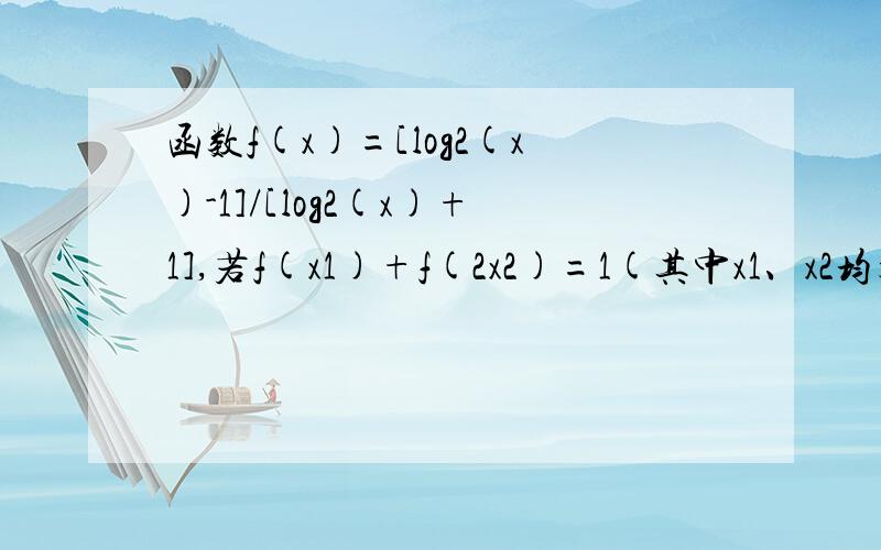 函数f(x)=[log2(x)-1]/[log2(x)+1],若f(x1)+f(2x2)=1(其中x1、x2均大于2),