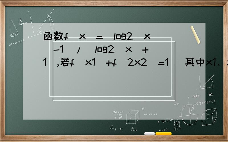 函数f(x)=(log2(x)-1)/(log2(x)+1),若f(x1)+f(2x2)=1 (其中x1、x2均大于2)