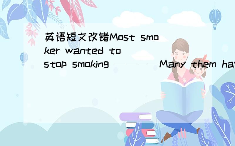 英语短文改错Most smoker wanted to stop smoking ————Many them have