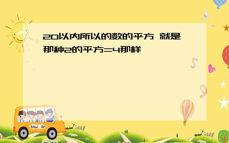 20以内所以的数的平方 就是那种2的平方=4那样