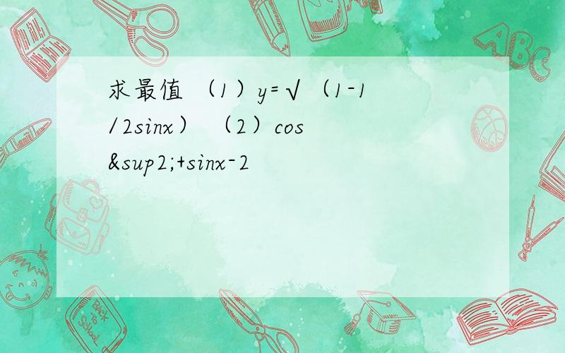 求最值 （1）y=√（1-1/2sinx） （2）cos²+sinx-2