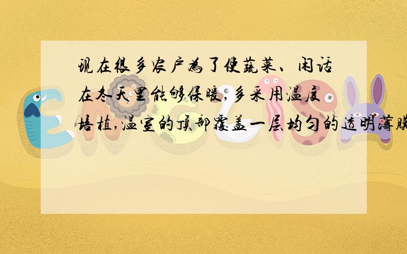 现在很多农户为了使蔬菜、闲话在冬天里能够保暖,多采用温度培植,温室的顶部覆盖一层均匀的透明薄膜,它的厚度为0.24cm.