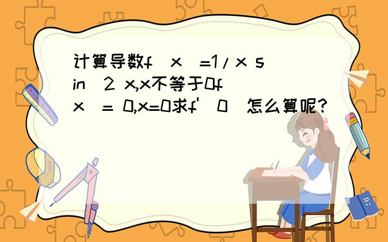 计算导数f(x)=1/x sin^2 x,x不等于0f(x)= 0,x=0求f'(0)怎么算呢?