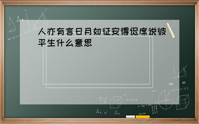 人亦有言日月如征安得促席说彼平生什么意思