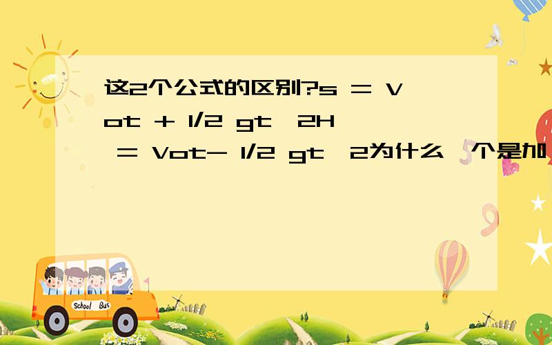 这2个公式的区别?s = Vot + 1/2 gt^2H = Vot- 1/2 gt^2为什么一个是加,一个是减