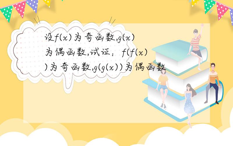 设f(x)为奇函数,g(x)为偶函数,试证：f(f(x))为奇函数,g(g(x))为偶函数