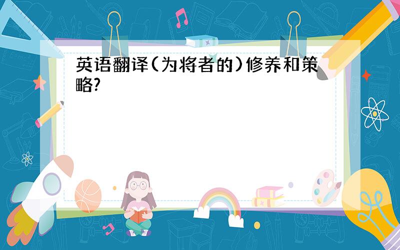 英语翻译(为将者的)修养和策略?