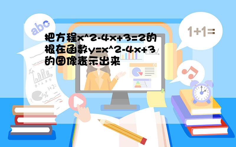 把方程x^2-4x+3=2的根在函数y=x^2-4x+3的图像表示出来