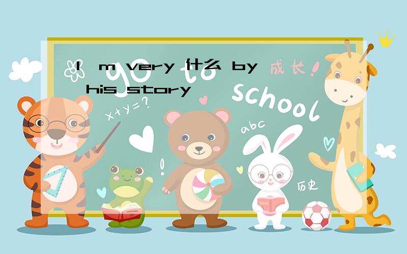 I`m very 什么 by his story