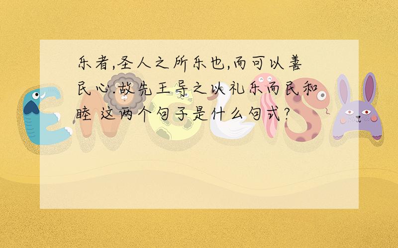 乐者,圣人之所乐也,而可以善民心.故先王导之以礼乐而民和睦 这两个句子是什么句式?