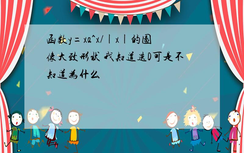 函数y=xa^x/|x|的图像大致形状 我知道选D可是不知道为什么