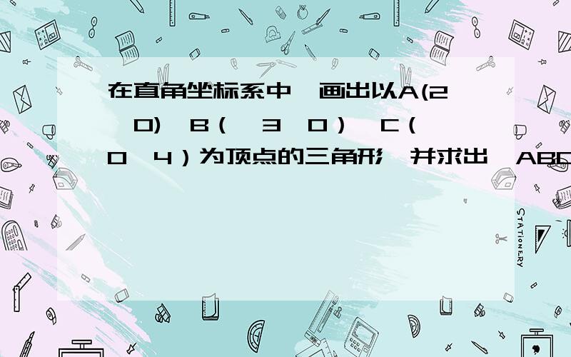 在直角坐标系中,画出以A(2,0),B（﹣3,0）,C（0,4）为顶点的三角形,并求出△ABC的面积 着急