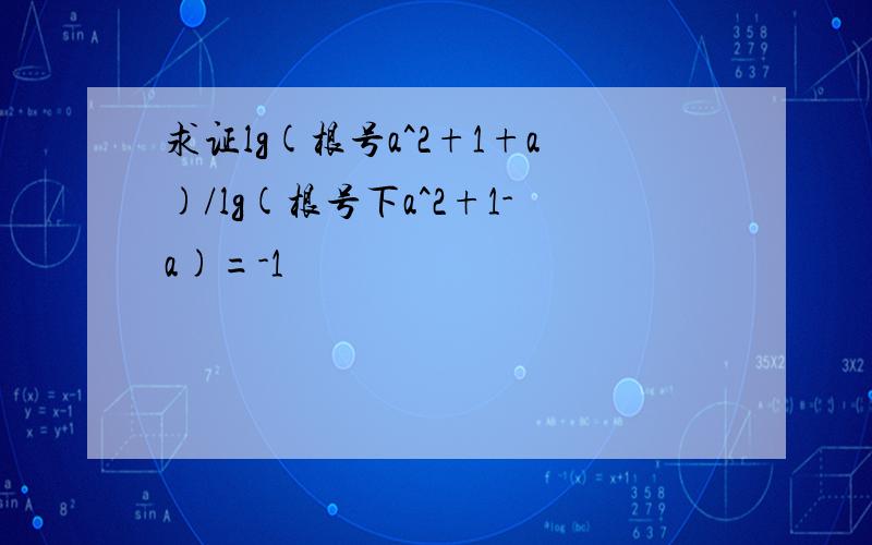 求证lg(根号a^2+1+a)/lg(根号下a^2+1-a)=-1