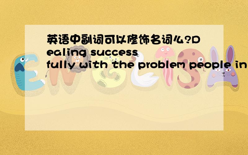 英语中副词可以修饰名词么?Dealing successfully with the problem people in