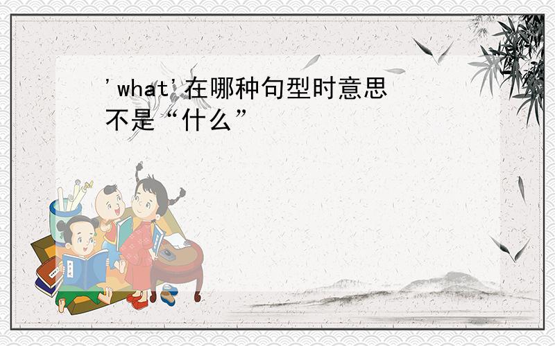 'what'在哪种句型时意思不是“什么”