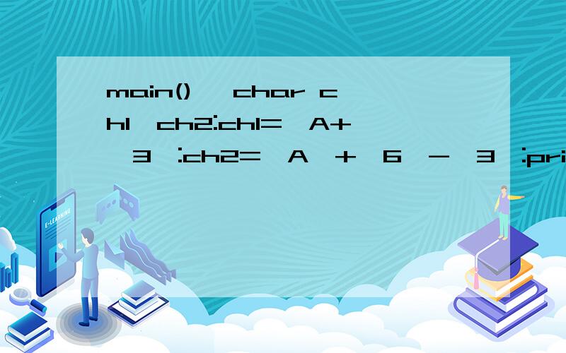 main() {char ch1,ch2:ch1='A+'3':ch2='A'+'6'-'3':printf(