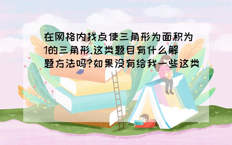 在网格内找点使三角形为面积为1的三角形.这类题目有什么解题方法吗?如果没有给我一些这类