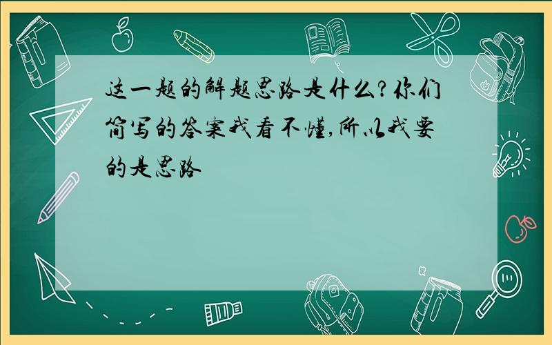 这一题的解题思路是什么?你们简写的答案我看不懂,所以我要的是思路