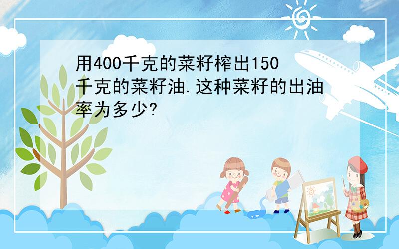 用400千克的菜籽榨出150千克的菜籽油.这种菜籽的出油率为多少?
