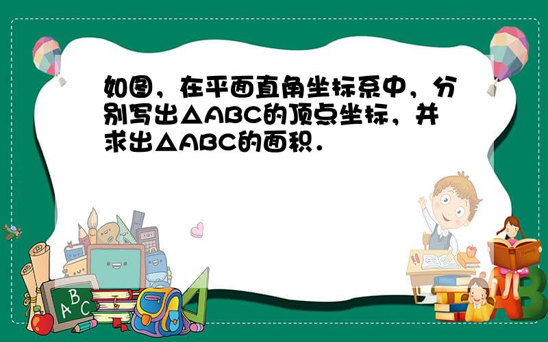 如图，在平面直角坐标系中，分别写出△ABC的顶点坐标，并求出△ABC的面积．