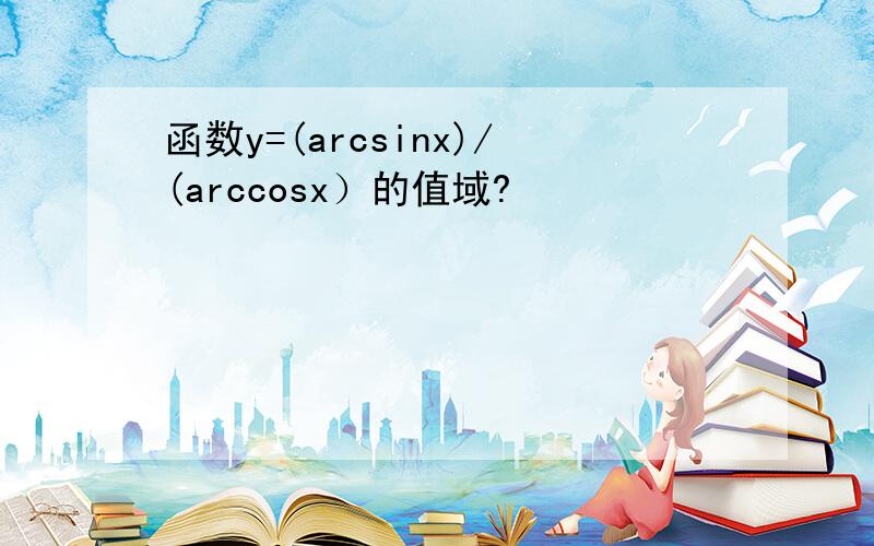 函数y=(arcsinx)/(arccosx）的值域?