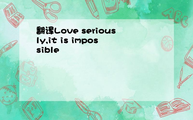 翻译Love seriously,it is impossible