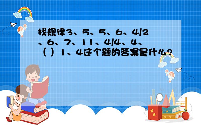 找规律3、5、5、6、4/2、6、7、11、4/4、4、（ ）1、4这个题的答案是什么?